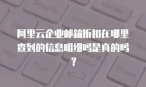 阿里云企业邮箱折扣在哪里查到的信息明细吗是真的吗？
