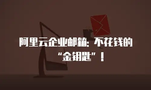阿里云企业邮箱: 不花钱的“金钥匙”!