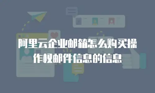 阿里云企业邮箱怎么购买操作权邮件信息的信息