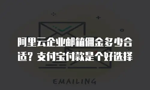 阿里云企业邮箱佣金多少合适?支付宝付款是个好选择