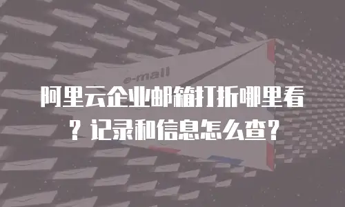 阿里云企业邮箱打折哪里看?记录和信息怎么查?