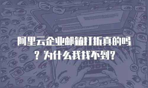 阿里云企业邮箱打折真的吗？为什么我找不到？