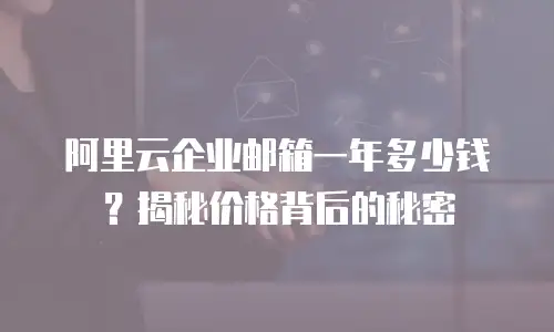 阿里云企业邮箱一年多少钱？揭秘价格背后的秘密