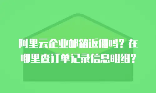 阿里云企业邮箱返佣吗？在哪里查订单记录信息明细？