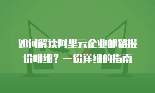 如何解读阿里云企业邮箱报价明细？一份详细的指南