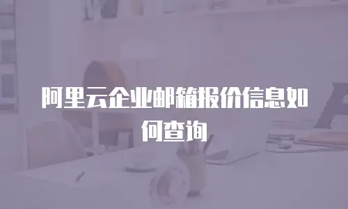 阿里云企业邮箱报价信息如何查询