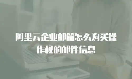 阿里云企业邮箱怎么购买操作权的邮件信息