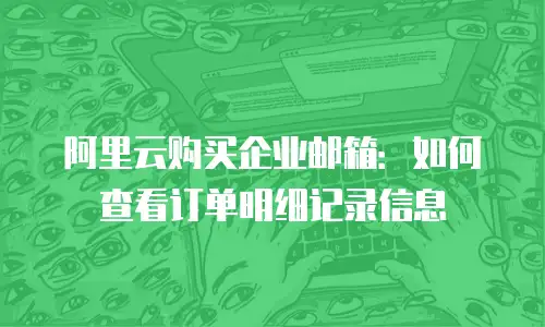 阿里云购买企业邮箱：如何查看订单明细记录信息