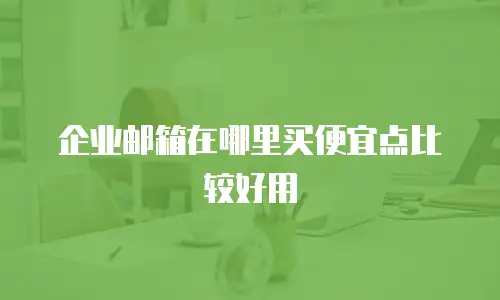 企业邮箱在哪里买便宜点比较好用