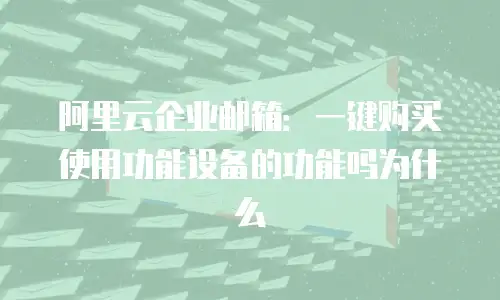 阿里云企业邮箱:一键购买使用功能设备的功能吗为什么