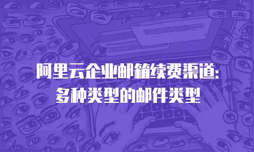 阿里云企业邮箱续费渠道：多种类型的邮件类型