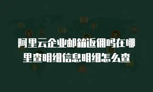 阿里云企业邮箱返佣吗在哪里查明细信息明细怎么查