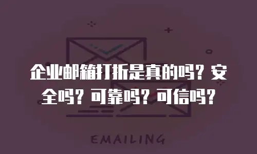 企业邮箱打折是真的吗？安全吗？可靠吗？可信吗？