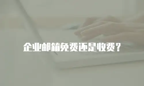 企业邮箱免费还是收费?