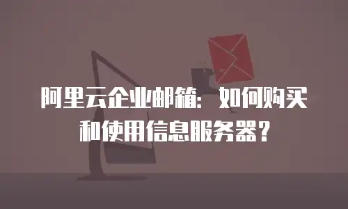 阿里云企业邮箱:如何购买和使用信息服务器?