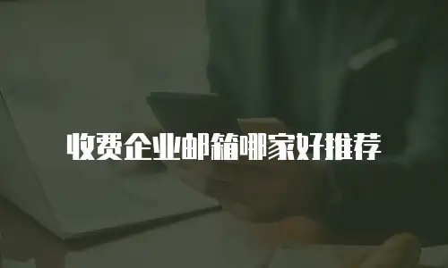 收费企业邮箱哪家好推荐