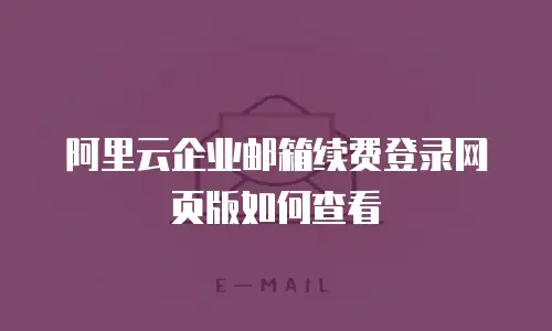 阿里云企业邮箱续费登录网页版如何查看