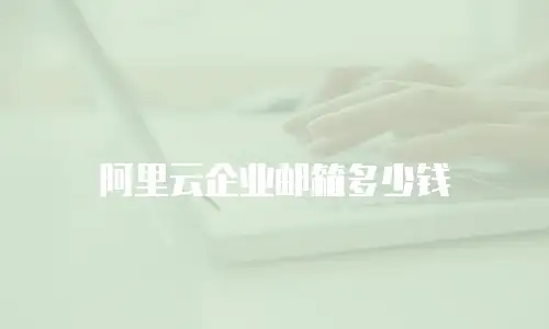 阿里云企业邮箱多少钱