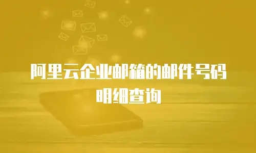 阿里云企业邮箱的邮件号码明细查询