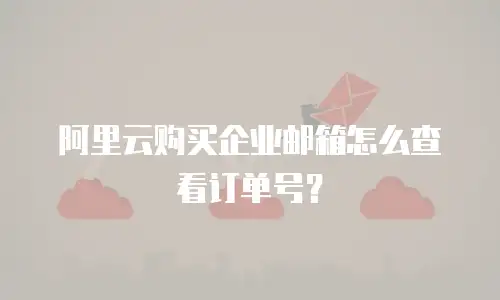阿里云购买企业邮箱怎么查看订单号？