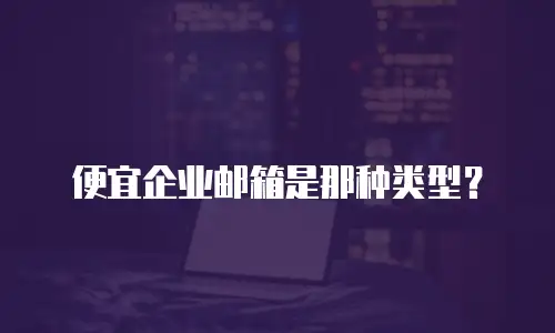 便宜企业邮箱是那种类型？
