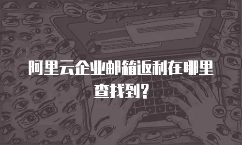 阿里云企业邮箱返利在哪里查找到?