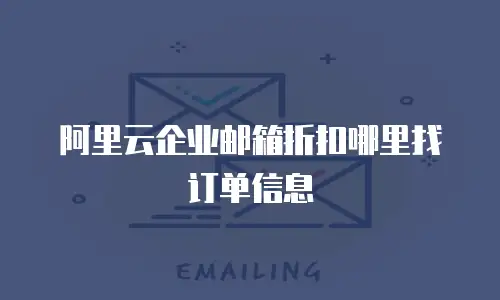 阿里云企业邮箱折扣哪里找订单信息