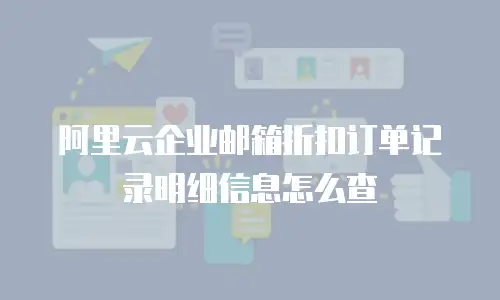 阿里云企业邮箱折扣订单记录明细信息怎么查