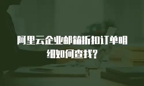 阿里云企业邮箱折扣订单明细如何查找?