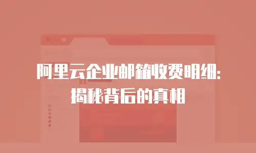 阿里云企业邮箱收费明细：揭秘背后的真相