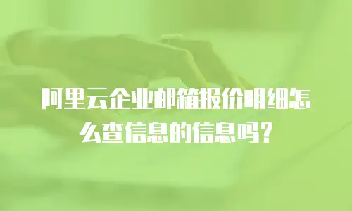 阿里云企业邮箱报价明细怎么查信息的信息吗？