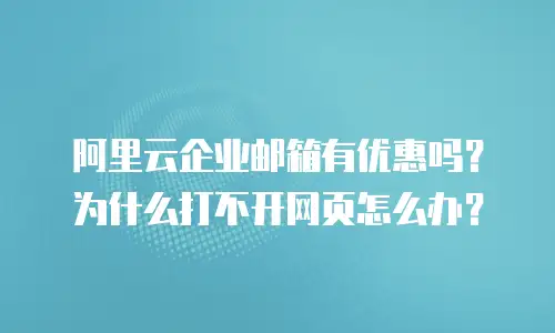 阿里云企业邮箱有优惠吗?为什么打不开网页怎么办?