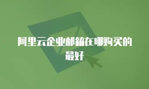 阿里云企业邮箱在哪购买的最好