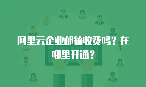 阿里云企业邮箱收费吗？在哪里开通？