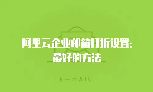 阿里云企业邮箱打折设置：最好的方法