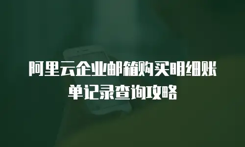 阿里云企业邮箱购买明细账单记录查询攻略