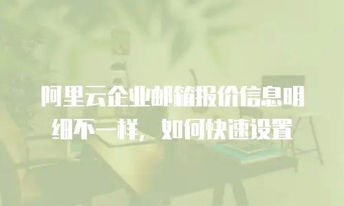 阿里云企业邮箱报价信息明细不一样,如何快速设置