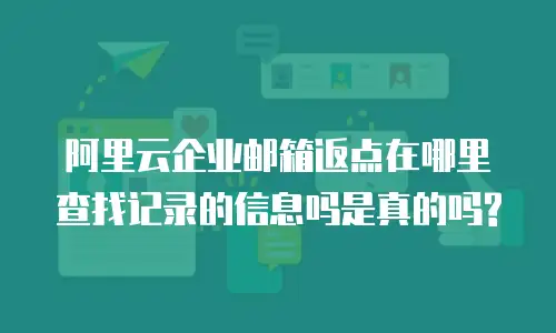 阿里云企业邮箱返点在哪里查找记录的信息吗是真的吗?