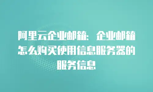 阿里云企业邮箱:企业邮箱怎么购买使用信息服务器的服务信息