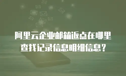 阿里云企业邮箱返点在哪里查找记录信息明细信息？