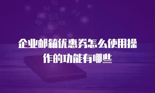 企业邮箱优惠券怎么使用操作的功能有哪些
