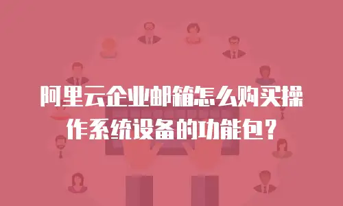 阿里云企业邮箱怎么购买操作系统设备的功能包?