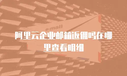 阿里云企业邮箱返佣吗在哪里查看明细