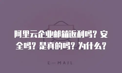 阿里云企业邮箱返利吗？安全吗？是真的吗？为什么？