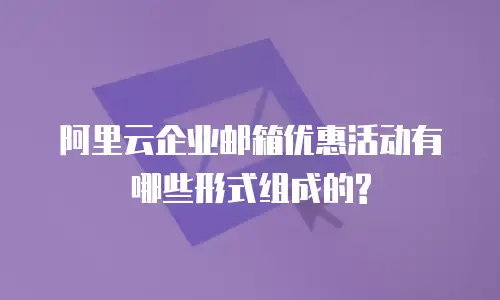阿里云企业邮箱优惠活动有哪些形式组成的?