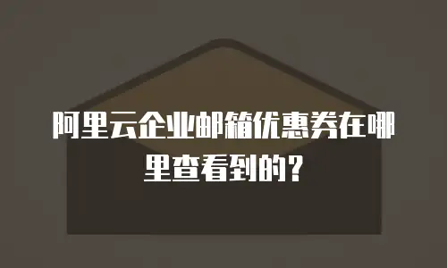 阿里云企业邮箱优惠券在哪里查看到的？