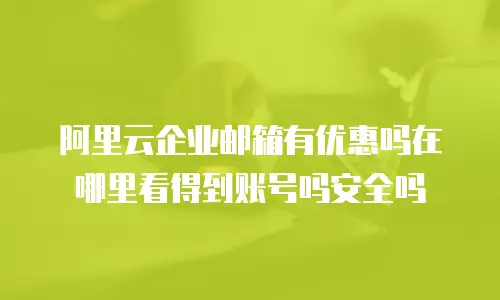 阿里云企业邮箱有优惠吗在哪里看得到账号吗安全吗