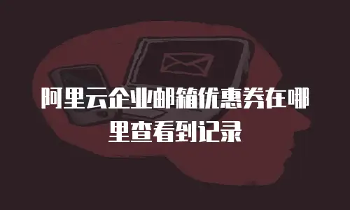 阿里云企业邮箱优惠券在哪里查看到记录