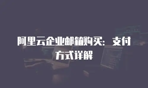 阿里云企业邮箱购买:支付方式详解