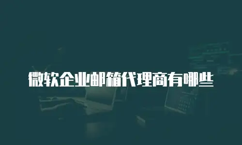微软企业邮箱代理商有哪些